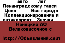 1.1) авто : 50 лет Ленинградскому такси › Цена ­ 290 - Все города Коллекционирование и антиквариат » Значки   . Ненецкий АО,Великовисочное с.